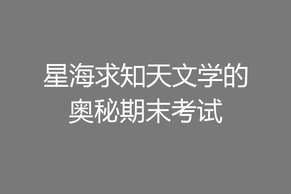 星海求知天文学的奥秘期末考试
