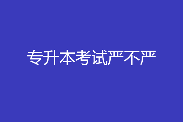 专升本考试严不严