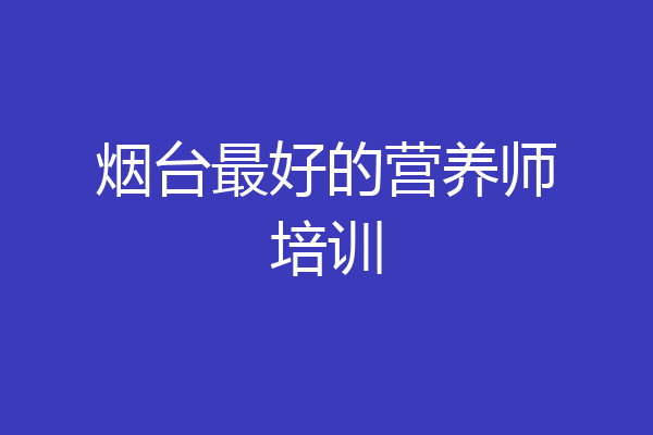 烟台最好的营养师培训