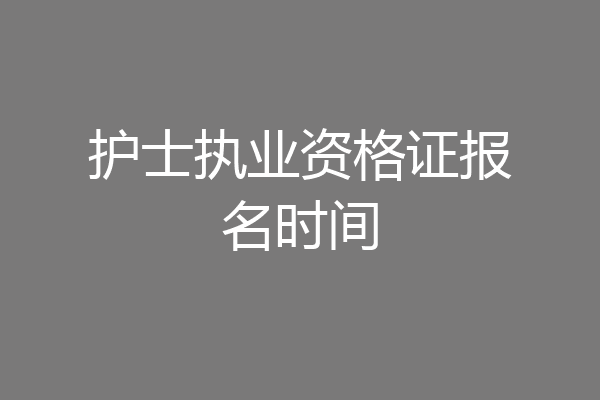 护士执业资格证报名时间