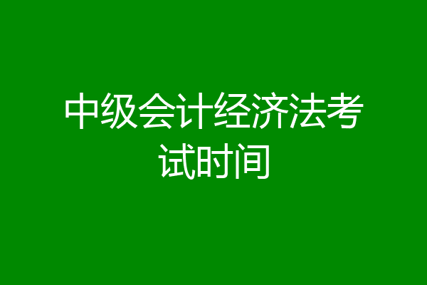中级会计经济法考试时间