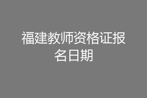 福建教师资格证报名日期
