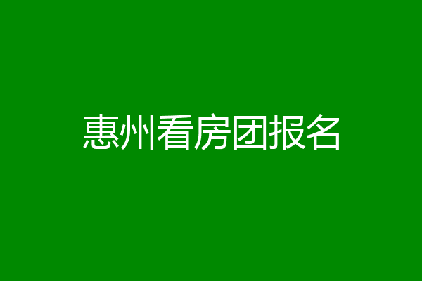 惠州看房团报名