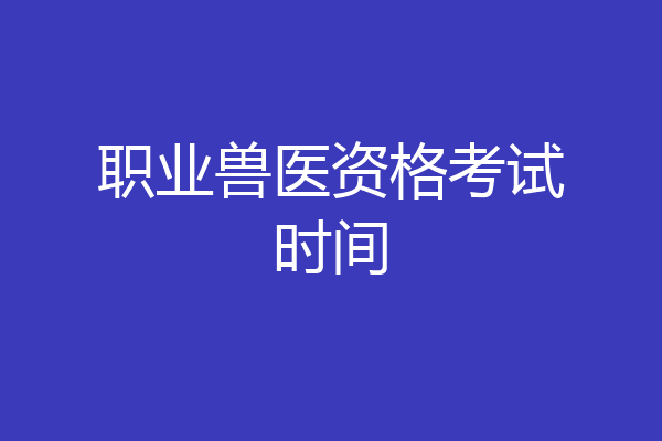 职业兽医资格考试时间