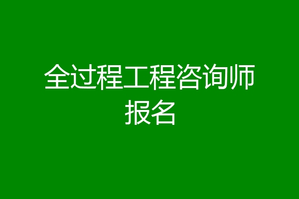 全过程工程咨询师报名