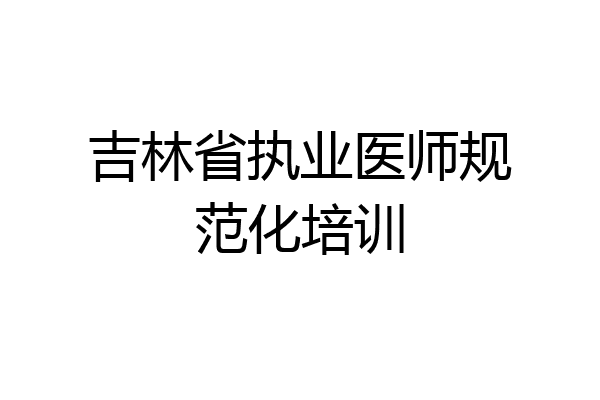 吉林省执业医师规范化培训