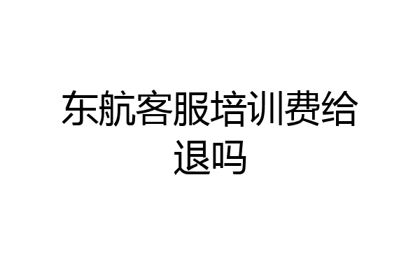 东航客服培训费给退吗