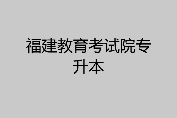 福建教育考试院专升本
