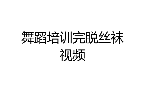 舞蹈培训完脱丝袜视频
