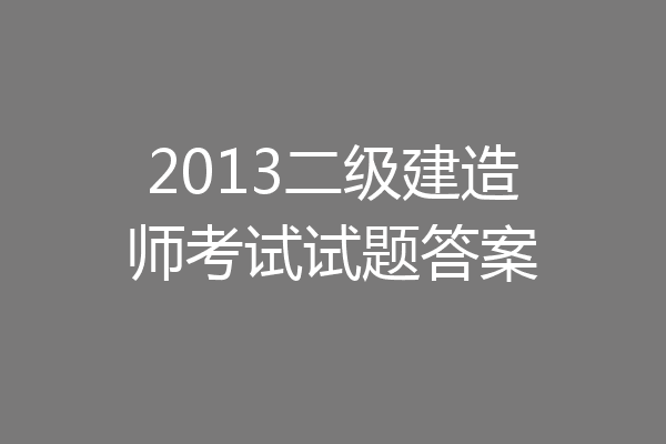 2013二级建造师考试试题答案
