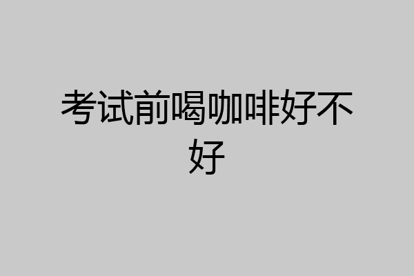 考试前喝咖啡好不好
