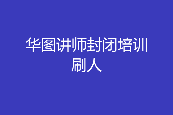 华图讲师封闭培训刷人