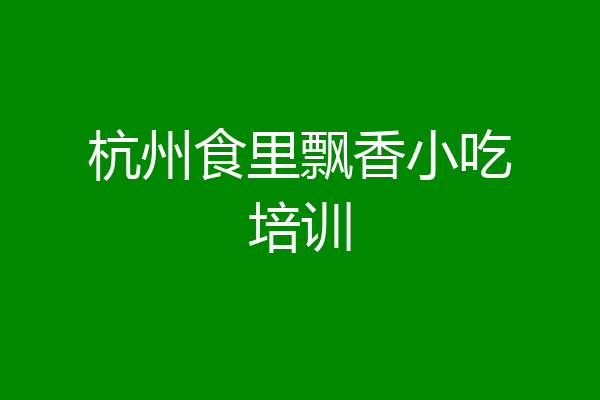 杭州食里飘香小吃培训