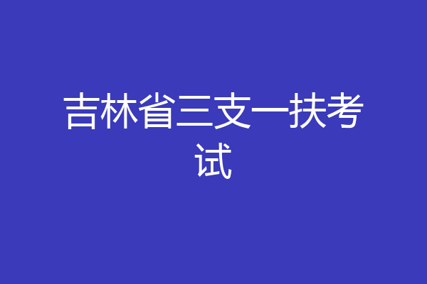 吉林省三支一扶考试