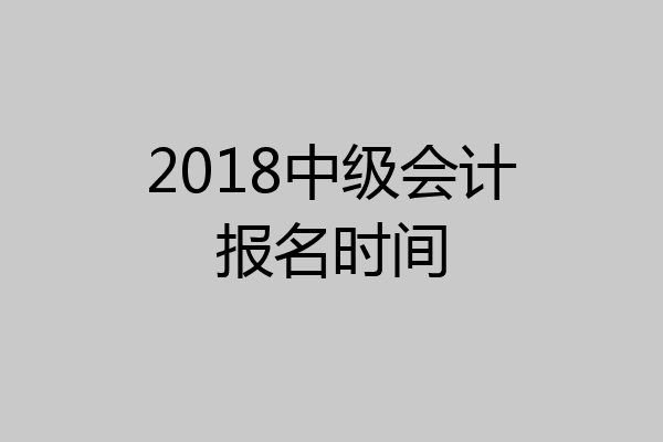 2018中级会计报名时间