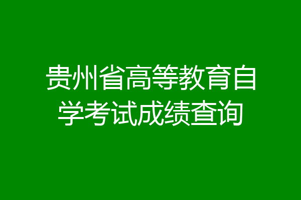 贵州省高等教育自学考试成绩查询
