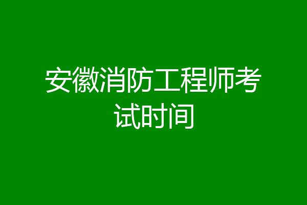 安徽消防工程师考试时间