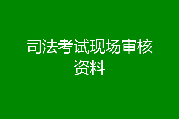 司法考试现场审核资料