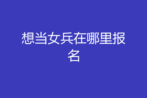 想当女兵在哪里报名