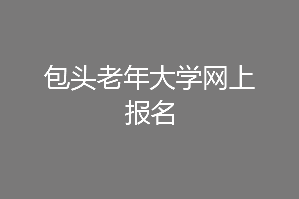 包头老年大学网上报名
