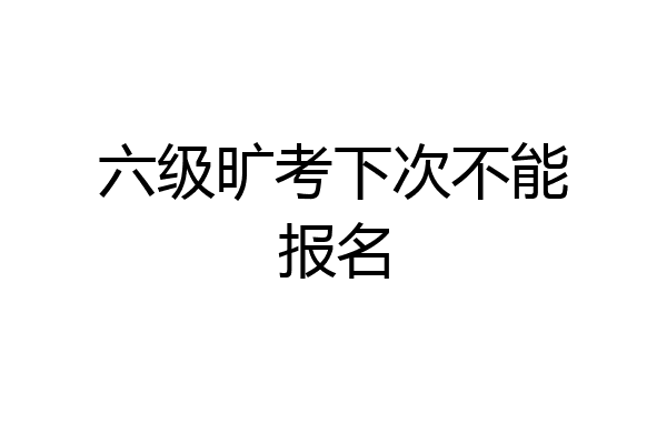 六级旷考下次不能报名