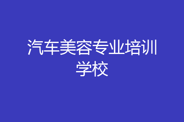汽车美容专业培训学校