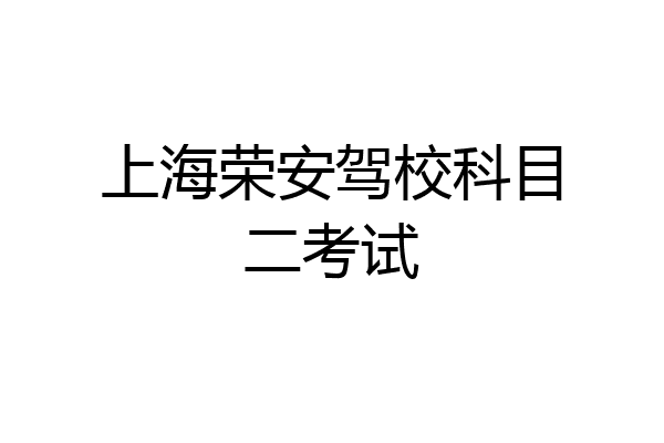 上海荣安驾校科目二考试