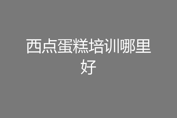 西点蛋糕培训哪里好