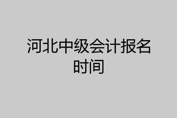 河北中级会计报名时间