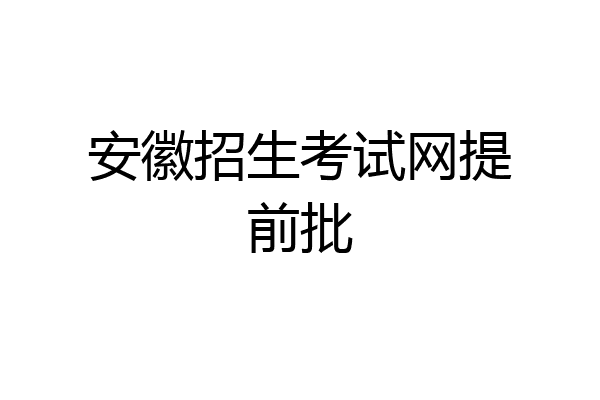 安徽招生考试网提前批