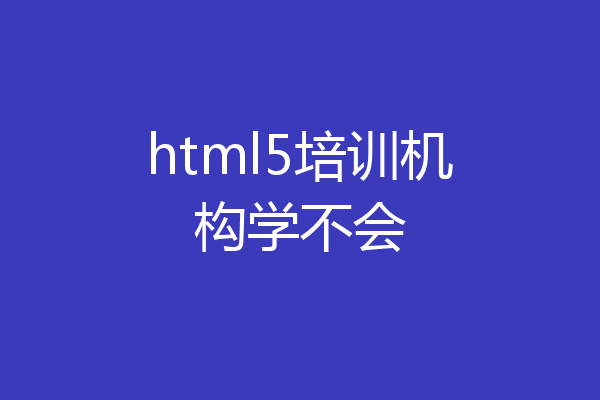 html5培训机构学不会