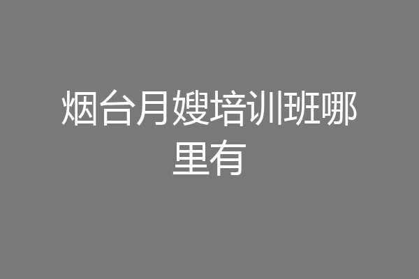 烟台月嫂培训班哪里有