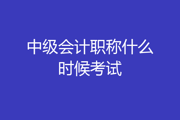 中级会计职称什么时候考试