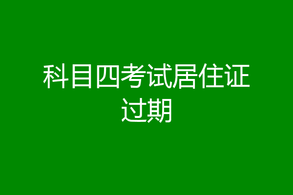 科目四考试居住证过期