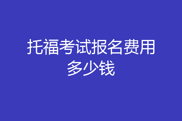 托福考试报名费用多少钱