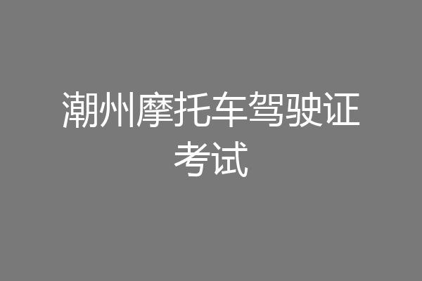 潮州摩托车驾驶证考试