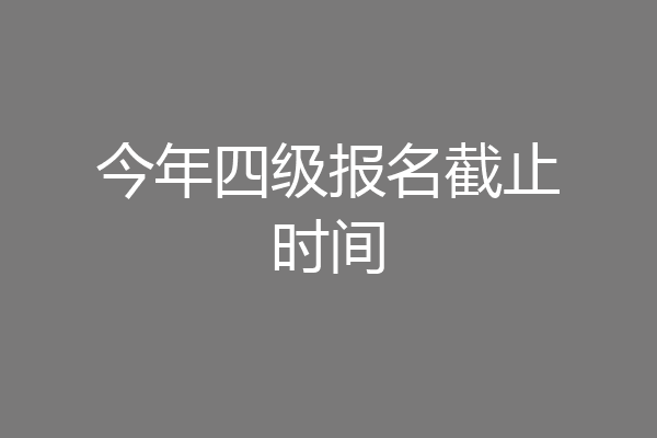 今年四级报名截止时间