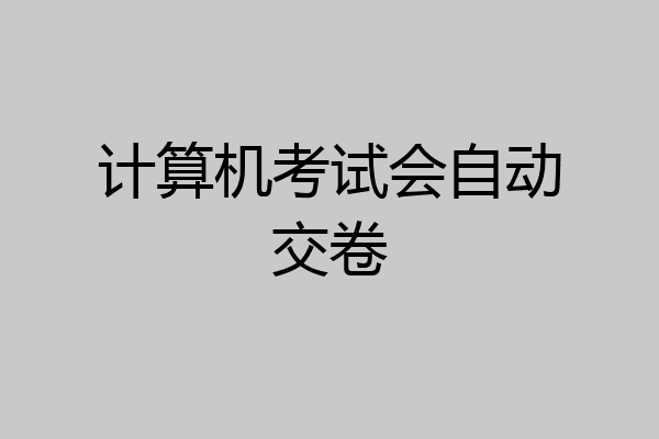 计算机考试会自动交卷