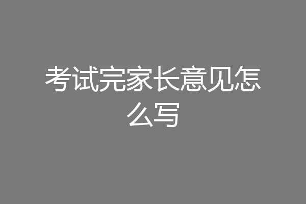 考试完家长意见怎么写