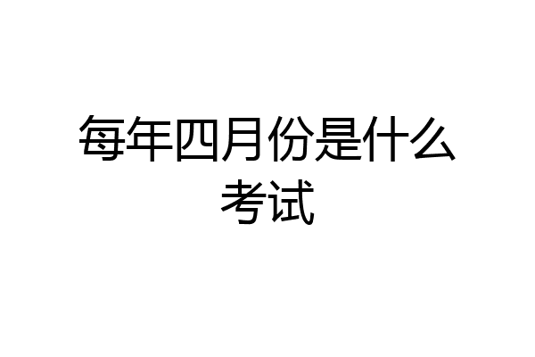 每年四月份是什么考试