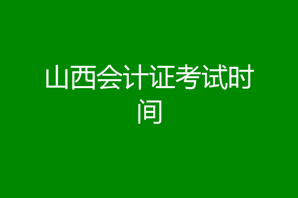山西会计证考试时间
