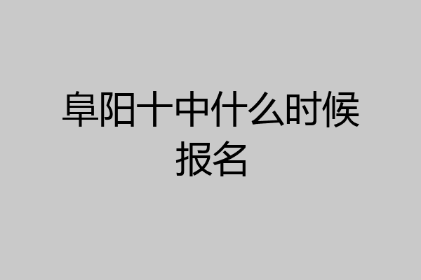 阜阳十中什么时候报名