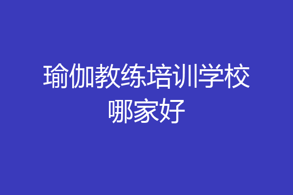 瑜伽教练培训学校哪家好