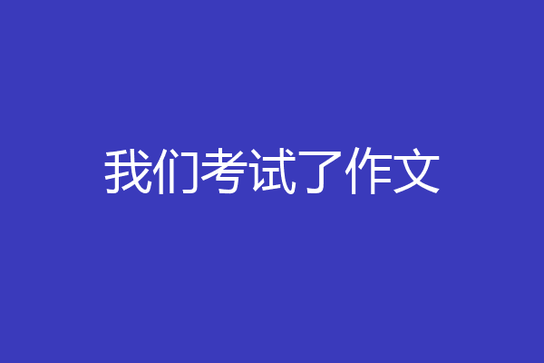 我们考试了作文