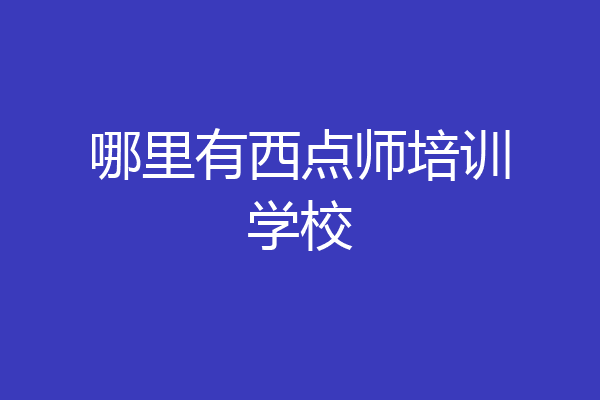 哪里有西点师培训学校