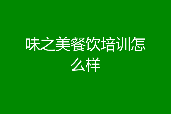 味之美餐饮培训怎么样