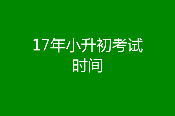 17年小升初考试时间