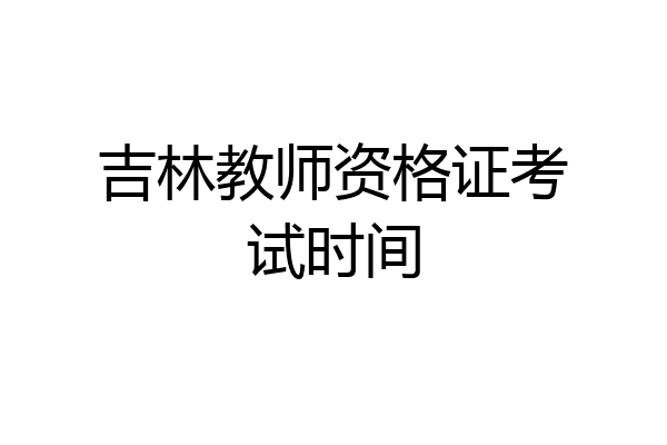 吉林教师资格证考试时间
