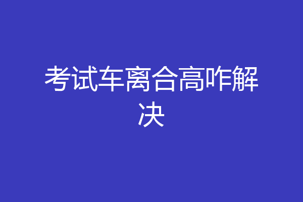 考试车离合高咋解决