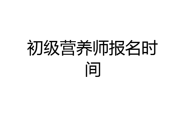 初级营养师报名时间